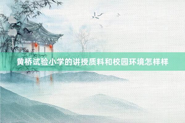 黄桥试验小学的讲授质料和校园环境怎样样