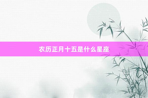 农历正月十五是什么星座
