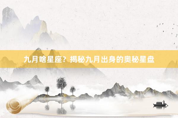 九月啥星座？揭秘九月出身的奥秘星盘