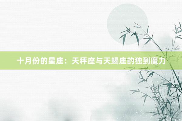 十月份的星座：天秤座与天蝎座的独到魔力