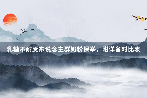 乳糖不耐受东说念主群奶粉保举，附详备对比表