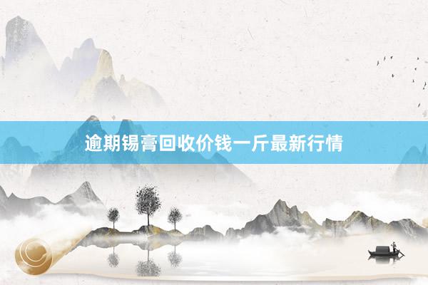 逾期锡膏回收价钱一斤最新行情